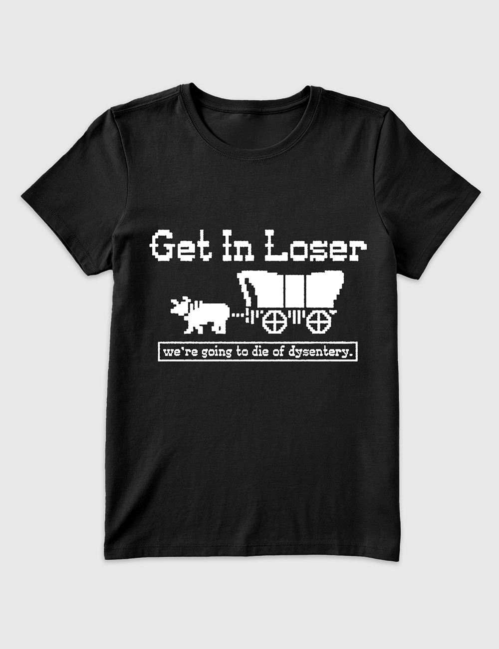 Women's Get In Loser We're Going To Die Of Dysentery T-Shirt